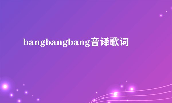 bangbangbang音译歌词