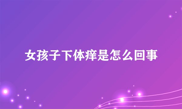 女孩子下体痒是怎么回事