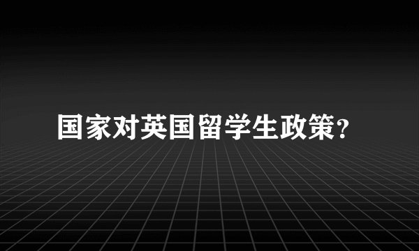 国家对英国留学生政策？