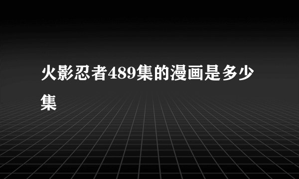 火影忍者489集的漫画是多少集