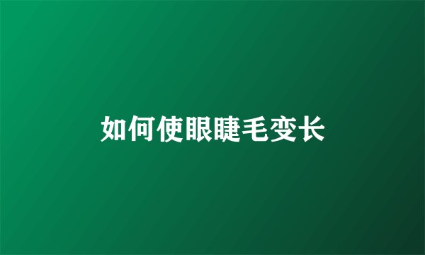 如何使眼睫毛变长