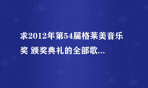 求2012年第54届格莱美音乐奖 颁奖典礼的全部歌曲 很急很急
