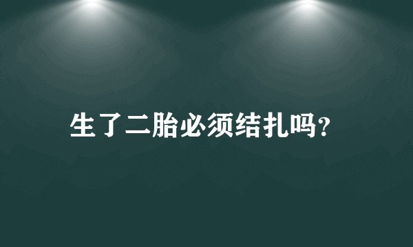 生了二胎必须结扎吗？