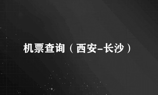 机票查询（西安-长沙）