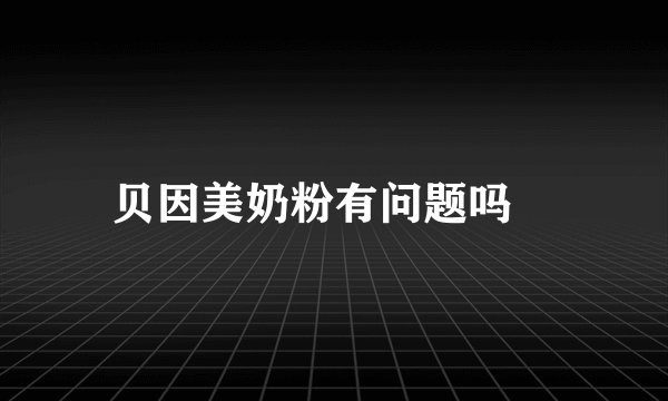 贝因美奶粉有问题吗	