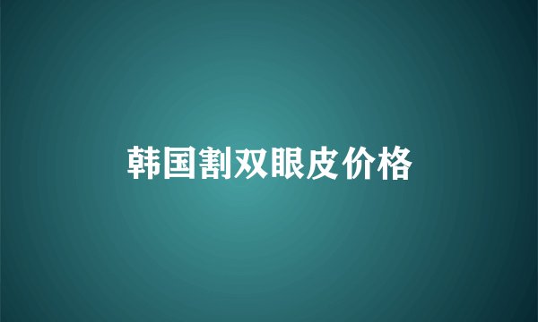 韩国割双眼皮价格