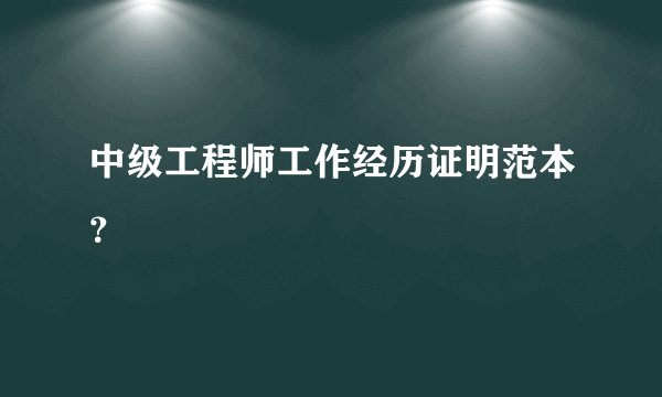 中级工程师工作经历证明范本?