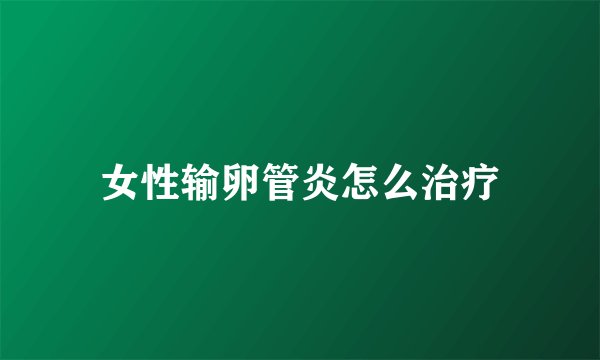 女性输卵管炎怎么治疗