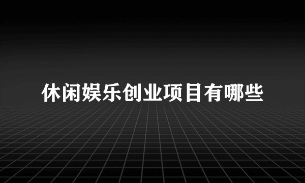 休闲娱乐创业项目有哪些