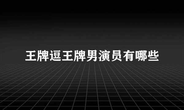 王牌逗王牌男演员有哪些