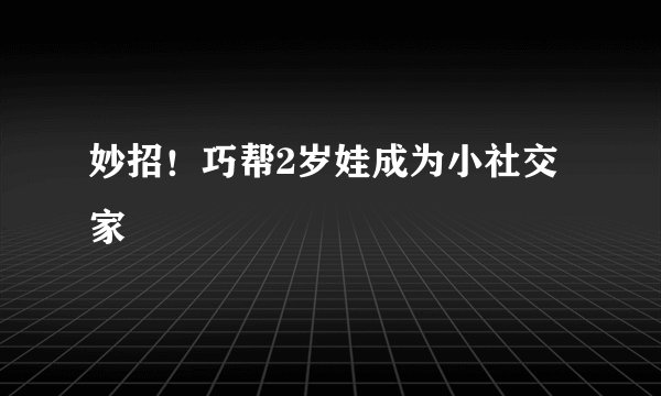 妙招！巧帮2岁娃成为小社交家