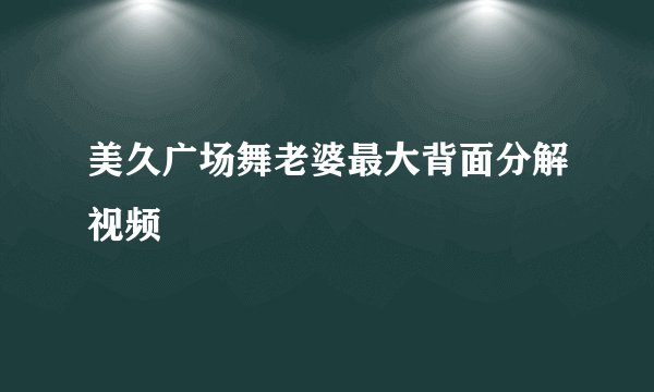 美久广场舞老婆最大背面分解视频