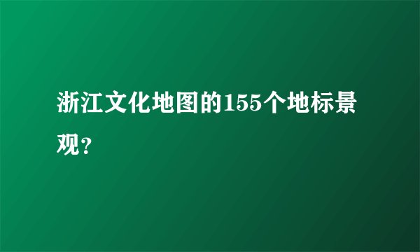 浙江文化地图的155个地标景观?