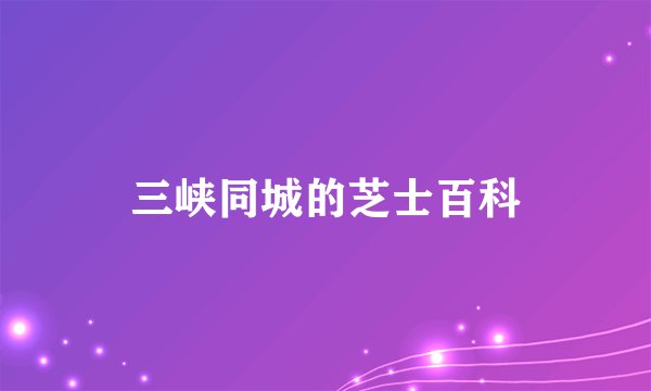 三峡同城的芝士百科
