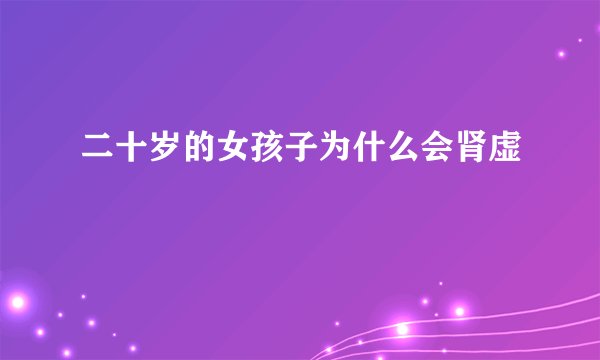 二十岁的女孩子为什么会肾虚