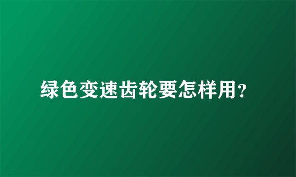 绿色变速齿轮要怎样用？