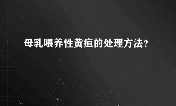 母乳喂养性黄疸的处理方法？