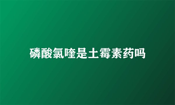 磷酸氯喹是土霉素药吗