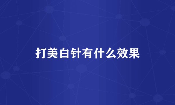 打美白针有什么效果