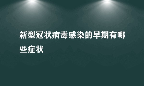 新型冠状病毒感染的早期有哪些症状