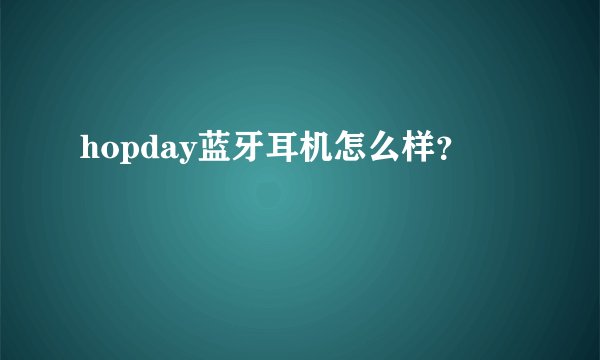 hopday蓝牙耳机怎么样？