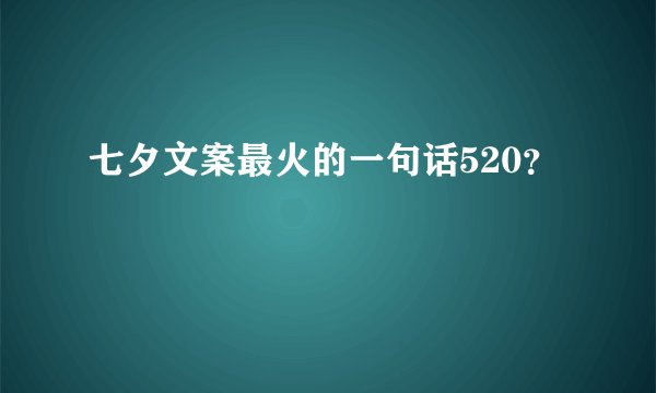 七夕文案最火的一句话520?