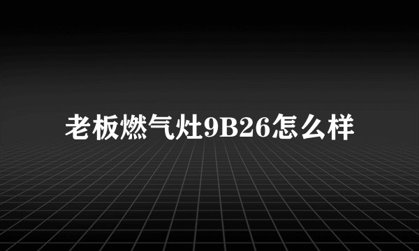 老板燃气灶9B26怎么样
