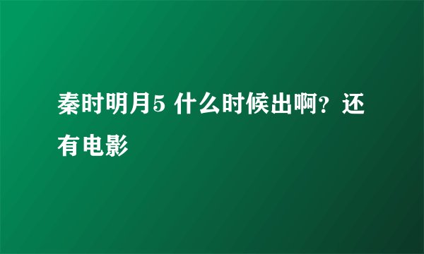 秦时明月5 什么时候出啊？还有电影