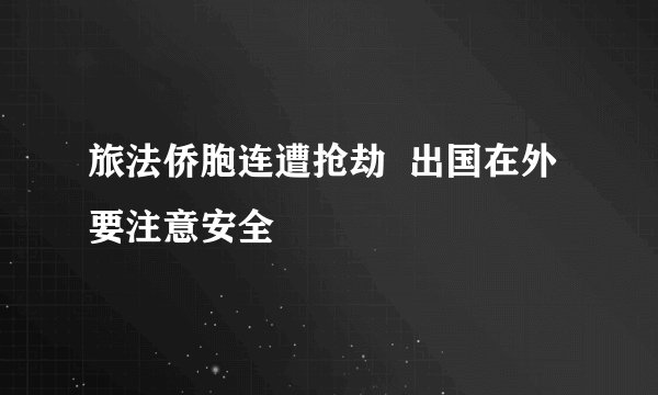 旅法侨胞连遭抢劫  出国在外要注意安全