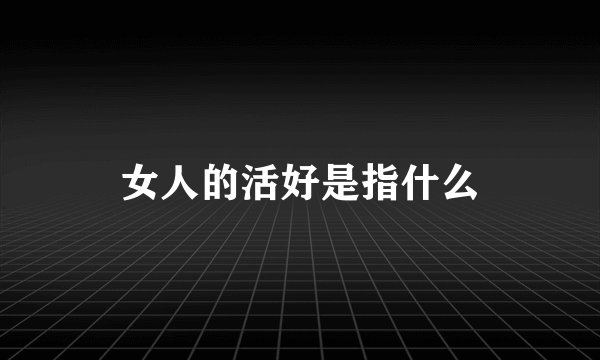 女人的活好是指什么