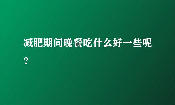 减肥期间晚餐吃什么好一些呢?