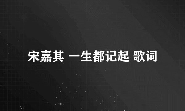 宋嘉其 一生都记起 歌词