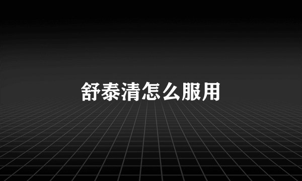 舒泰清怎么服用