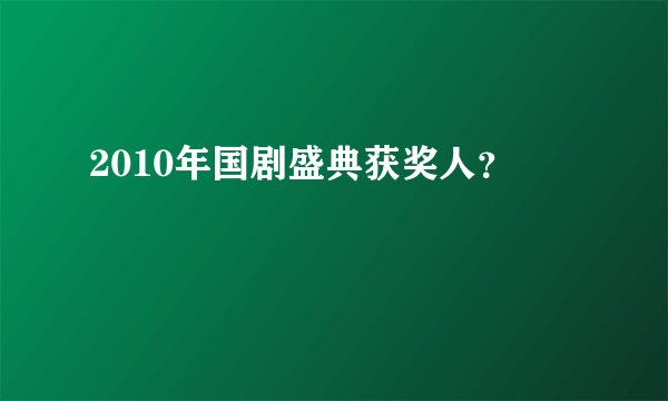 2010年国剧盛典获奖人？