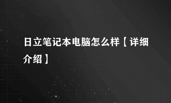日立笔记本电脑怎么样【详细介绍】