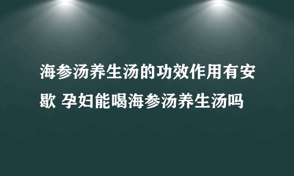 海参汤养生汤的功效作用有安歇 孕妇能喝海参汤养生汤吗