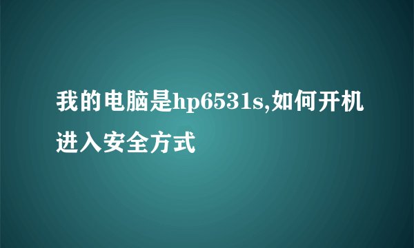 我的电脑是hp6531s,如何开机进入安全方式