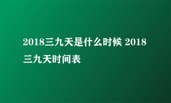2018三九天是什么时候 2018三九天时间表