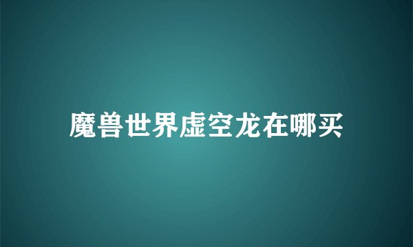 魔兽世界虚空龙在哪买