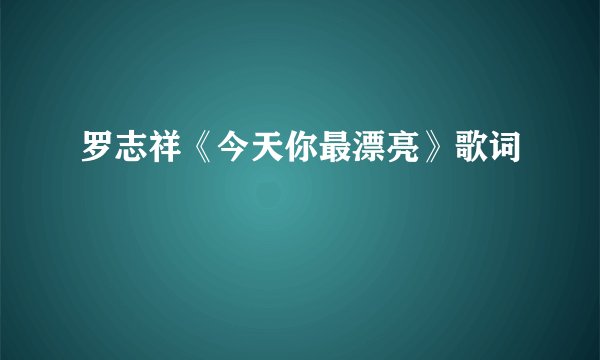 罗志祥《今天你最漂亮》歌词