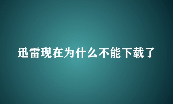 迅雷现在为什么不能下载了