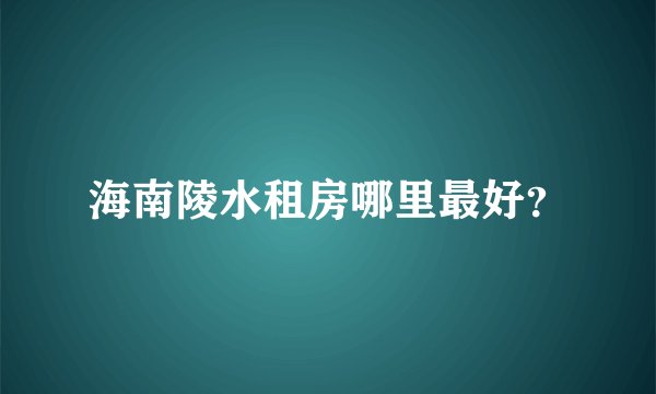 海南陵水租房哪里最好？