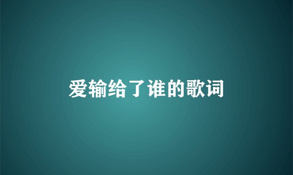 爱输给了谁的歌词