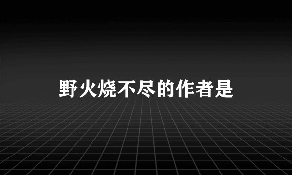 野火烧不尽的作者是