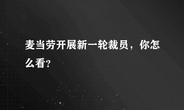 麦当劳开展新一轮裁员,你怎么看?