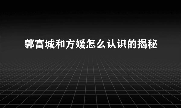 郭富城和方媛怎么认识的揭秘