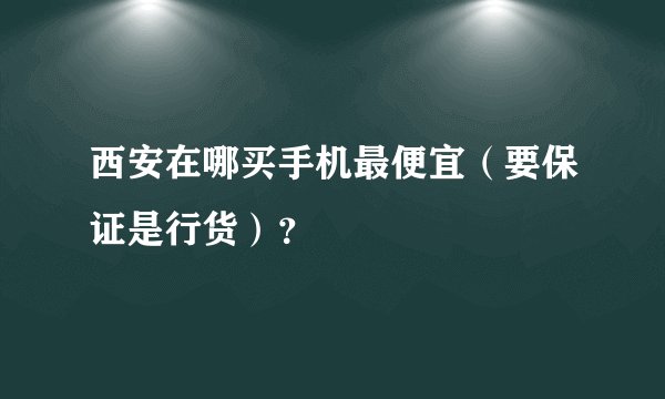 西安在哪买手机最便宜(要保证是行货)?