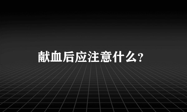 献血后应注意什么？