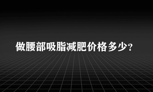 做腰部吸脂减肥价格多少？