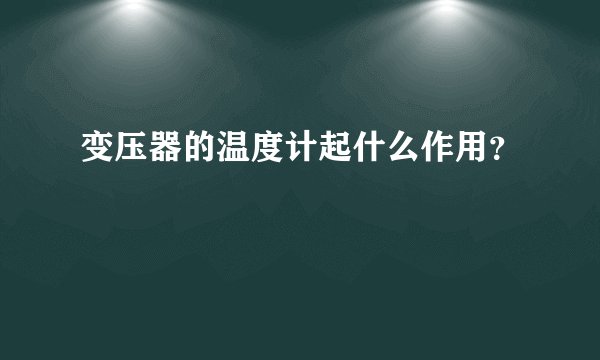 变压器的温度计起什么作用？
